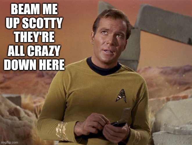 Captain kirk | BEAM ME UP SCOTTY
THEY'RE ALL CRAZY DOWN HERE | image tagged in change my mind | made w/ Imgflip meme maker