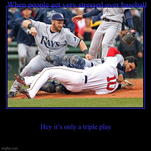 Chill | When people get very stressed over baseball | Hey it’s only a triple play | image tagged in funny,demotivationals,baseball | made w/ Imgflip demotivational maker