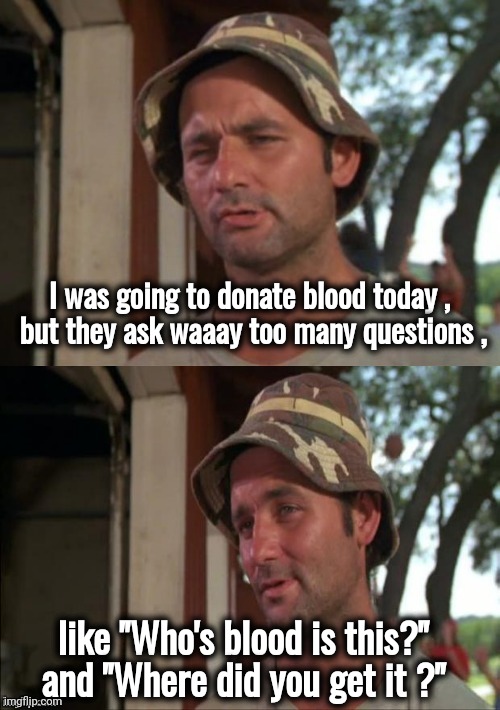 Just try to do a good deed | I was going to donate blood today , 
but they ask waaay too many questions , like "Who's blood is this?" and "Where did you get it ?" | image tagged in bill murray bad joke,there will be blood,billy learning about money,just a joke,dracula,well yes but actually no | made w/ Imgflip meme maker