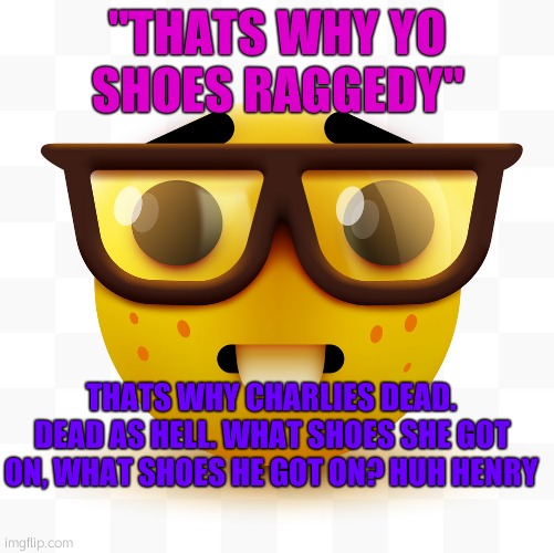 YEAH | "THATS WHY YO SHOES RAGGEDY"; THATS WHY CHARLIES DEAD. DEAD AS HELL. WHAT SHOES SHE GOT ON, WHAT SHOES HE GOT ON? HUH HENRY | image tagged in nerd emoji | made w/ Imgflip meme maker