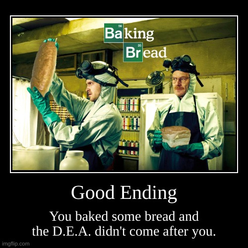 Good Ending | You baked some bread and the D.E.A. didn't come after you. | image tagged in funny,bread | made w/ Imgflip demotivational maker