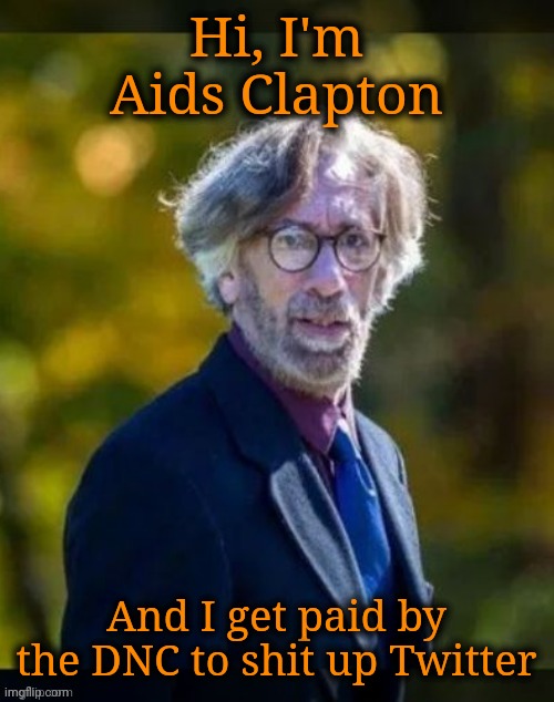 Know your Twitter DNC shills. It might one day save your life. | Hi, I'm Aids Clapton And I get paid by the DNC to shit up Twitter | image tagged in aids clapton,twitter scum,democrat scumbag,paid shill,hired goon,not even worth mentioning his name | made w/ Imgflip meme maker