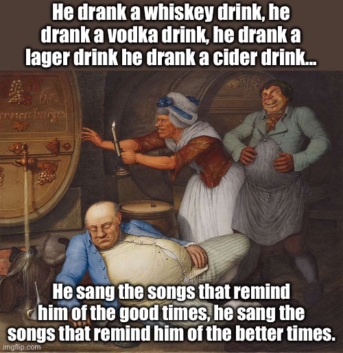 He got down, but he got up again | He drank a whiskey drink, he drank a vodka drink, he drank a lager drink he drank a cider drink... He sang the songs that remind him of the good times, he sang the songs that remind him of the better times. | image tagged in chumbawumba,drunk,classical art,passed out,whiskey,vodka | made w/ Imgflip meme maker