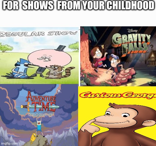 Do y’all remember this? | FOR  SHOWS  FROM YOUR CHILDHOOD | image tagged in memes,throwback | made w/ Imgflip meme maker