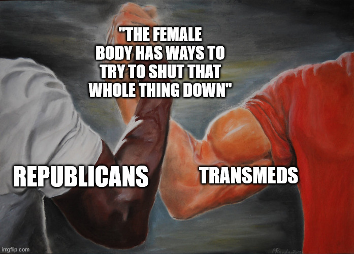 Hand clasping | "THE FEMALE BODY HAS WAYS TO TRY TO SHUT THAT WHOLE THING DOWN"; TRANSMEDS; REPUBLICANS | image tagged in hand clasping | made w/ Imgflip meme maker