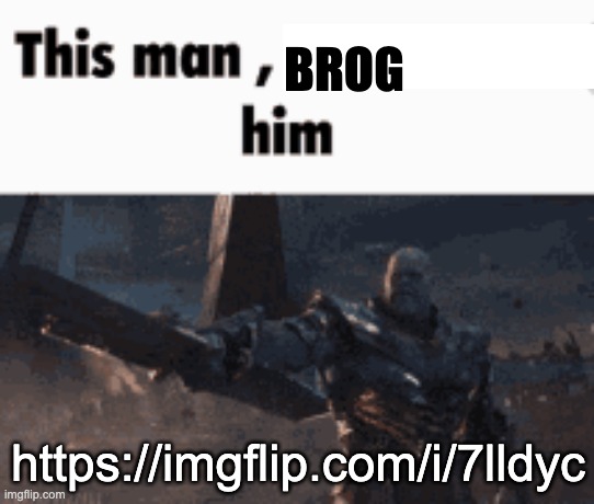 BROG | BROG; https://imgflip.com/i/7lldyc | image tagged in this man _____ him | made w/ Imgflip meme maker