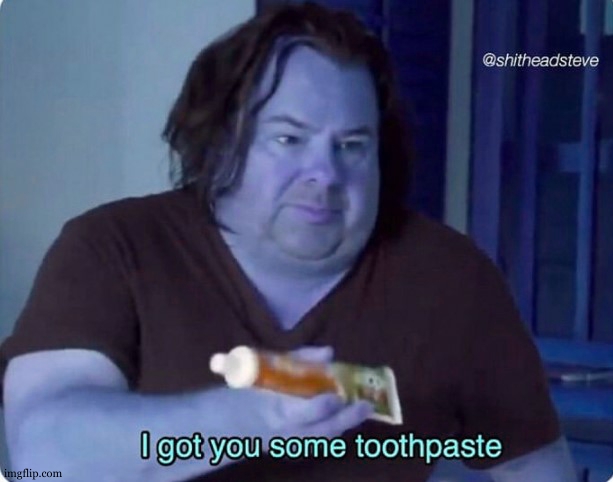 I got you some toothpaste | image tagged in i got you some toothpaste | made w/ Imgflip meme maker