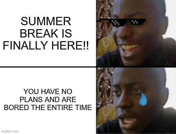 Oh yeah! Oh no... | SUMMER BREAK IS FINALLY HERE!! YOU HAVE NO PLANS AND ARE BORED THE ENTIRE TIME | image tagged in oh yeah oh no | made w/ Imgflip meme maker