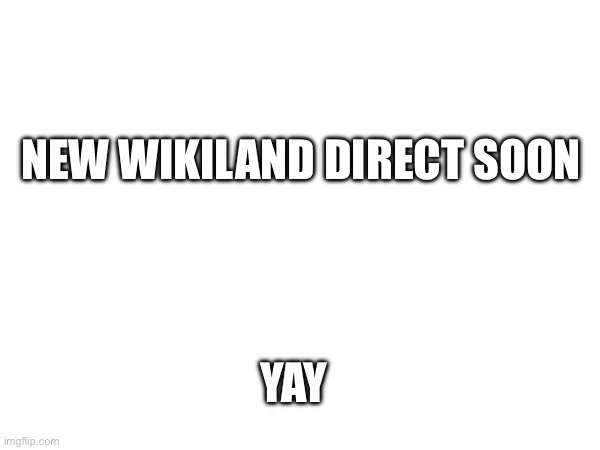 im just making “memes” for news now lol | NEW WIKILAND DIRECT SOON; YAY | made w/ Imgflip meme maker