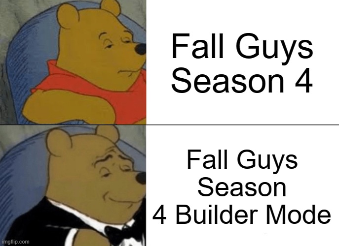 Fall Guys be like | Fall Guys Season 4; Fall Guys Season 4 Builder Mode | image tagged in memes,tuxedo winnie the pooh | made w/ Imgflip meme maker