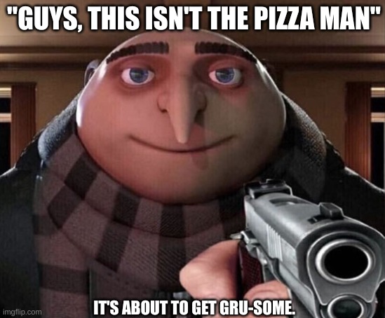Gru Gun | "GUYS, THIS ISN'T THE PIZZA MAN"; IT'S ABOUT TO GET GRU-SOME. | image tagged in gru gun | made w/ Imgflip meme maker