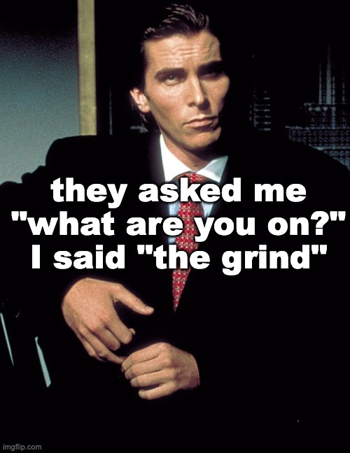 Sigma | they asked me "what are you on?" I said "the grind" | image tagged in christian bale | made w/ Imgflip meme maker