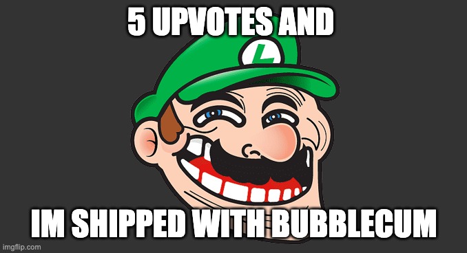 i mean he did make me change my username to have femboy in the name | 5 UPVOTES AND; IM SHIPPED WITH BUBBLECUM | image tagged in luigi troll face | made w/ Imgflip meme maker