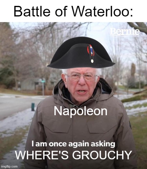 random meme | Battle of Waterloo:; Napoleon; WHERE'S GROUCHY | image tagged in memes,bernie i am once again asking for your support,historical,battle of waterloo | made w/ Imgflip meme maker
