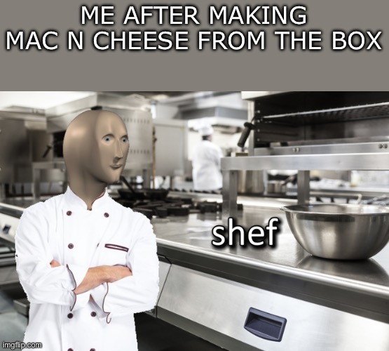 I am chef | ME AFTER MAKING MAC N CHEESE FROM THE BOX | image tagged in meme man shef,cheese | made w/ Imgflip meme maker