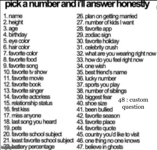 ask me anything even if its not on the pic | 48 : custom question | image tagged in pick a number and i'll answer honestly | made w/ Imgflip meme maker