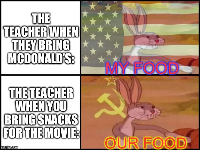Capitalist and communist | THE TEACHER WHEN THEY BRING MCDONALD’S:; MY FOOD; THE TEACHER WHEN YOU BRING SNACKS FOR THE MOVIE:; OUR FOOD | image tagged in capitalist and communist | made w/ Imgflip meme maker