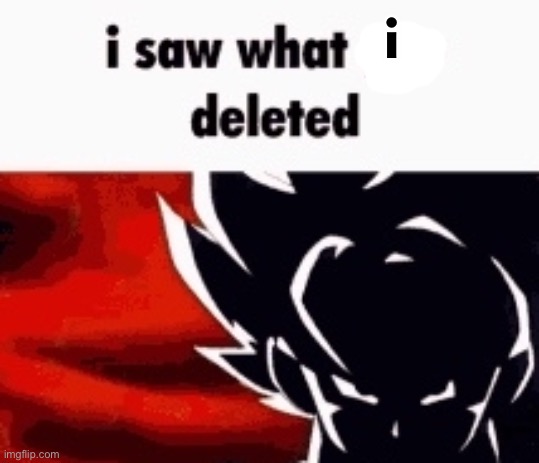i saw what you deleted | i | image tagged in i saw what you deleted | made w/ Imgflip meme maker