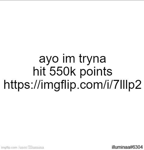 https://imgflip.com/i/7lllp2 | ayo im tryna hit 550k points
https://imgflip.com/i/7lllp2 | made w/ Imgflip meme maker