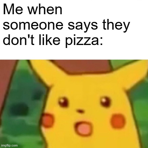 Surprised Pikachu Meme | Me when someone says they don't like pizza: | image tagged in memes,surprised pikachu | made w/ Imgflip meme maker
