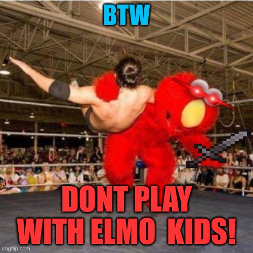 dont mess with elmo | BTW; DONT PLAY WITH ELMO  KIDS! | image tagged in elmo wrestling | made w/ Imgflip meme maker