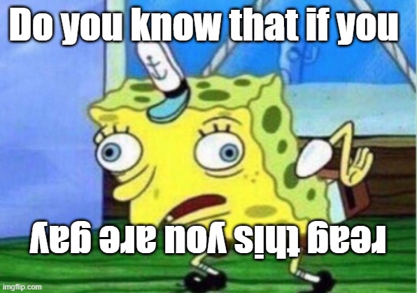 do you really know | Do you know that if you; reag this you are gay | image tagged in memes,mocking spongebob | made w/ Imgflip meme maker