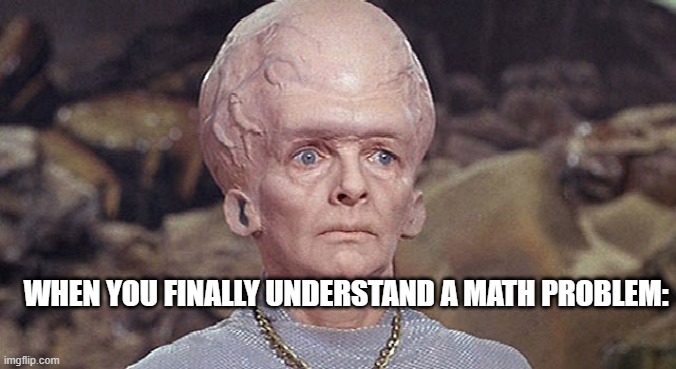 star trek exploding head | WHEN YOU FINALLY UNDERSTAND A MATH PROBLEM: | image tagged in star trek exploding head | made w/ Imgflip meme maker