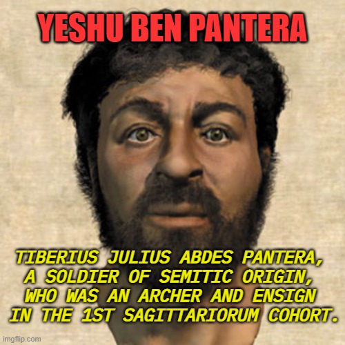Yeshu ben Pantera | YESHU BEN PANTERA; TIBERIUS JULIUS ABDES PANTERA, 
A SOLDIER OF SEMITIC ORIGIN, 
WHO WAS AN ARCHER AND ENSIGN 
IN THE 1ST SAGITTARIORUM COHORT. | image tagged in jesus 'ben pantera' | made w/ Imgflip meme maker