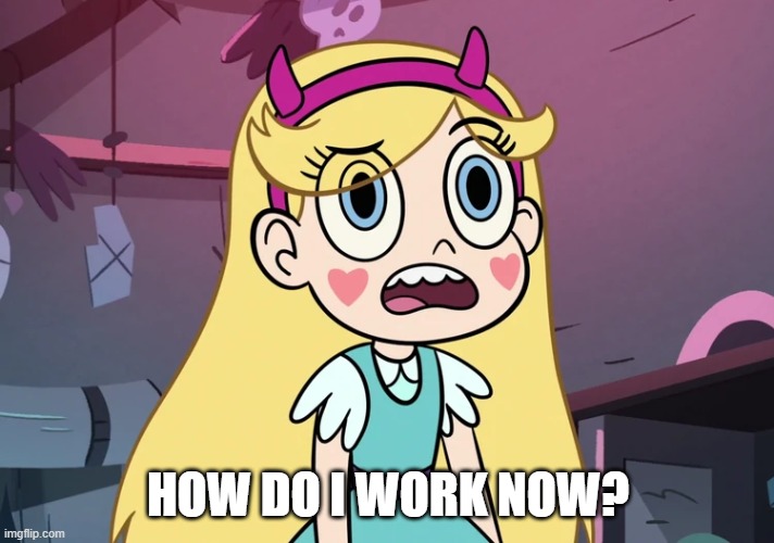 Star Butterfly Confused | HOW DO I WORK NOW? | image tagged in star butterfly confused | made w/ Imgflip meme maker