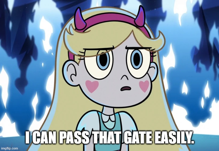 Star Butterfly looking serious | I CAN PASS THAT GATE EASILY. | image tagged in star butterfly looking serious | made w/ Imgflip meme maker
