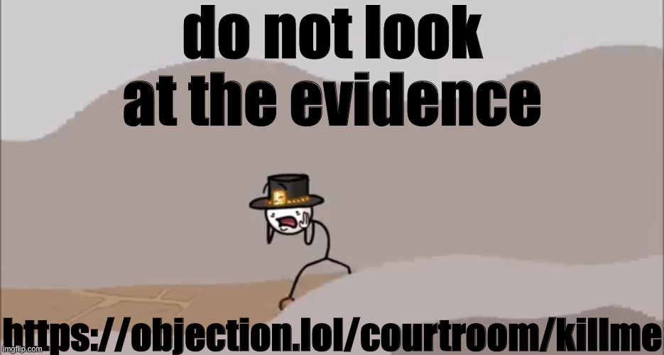 https://objection.lol/courtroom/killme | do not look at the evidence; https://objection.lol/courtroom/killme | image tagged in henry stickmin being surprised | made w/ Imgflip meme maker