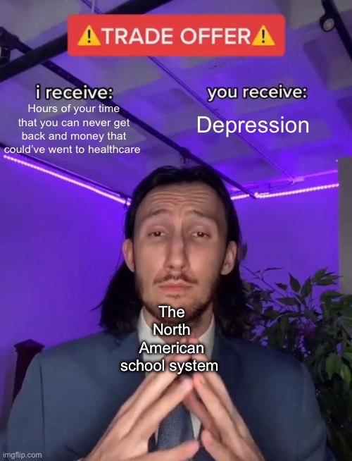 Trade Offer | Hours of your time that you can never get back and money that could’ve went to healthcare; Depression; The North American school system | image tagged in trade offer,north american school system | made w/ Imgflip meme maker