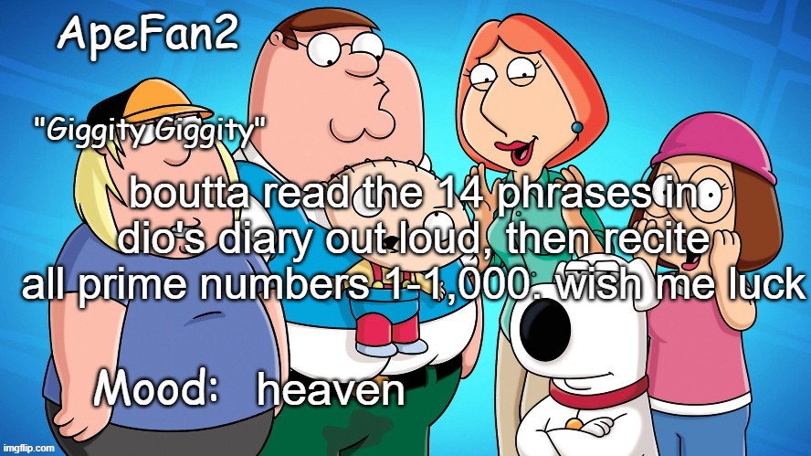 apefan2 announcement temp | boutta read the 14 phrases in dio's diary out loud, then recite all prime numbers 1-1,000. wish me luck; heaven | image tagged in apefan2 announcement temp | made w/ Imgflip meme maker