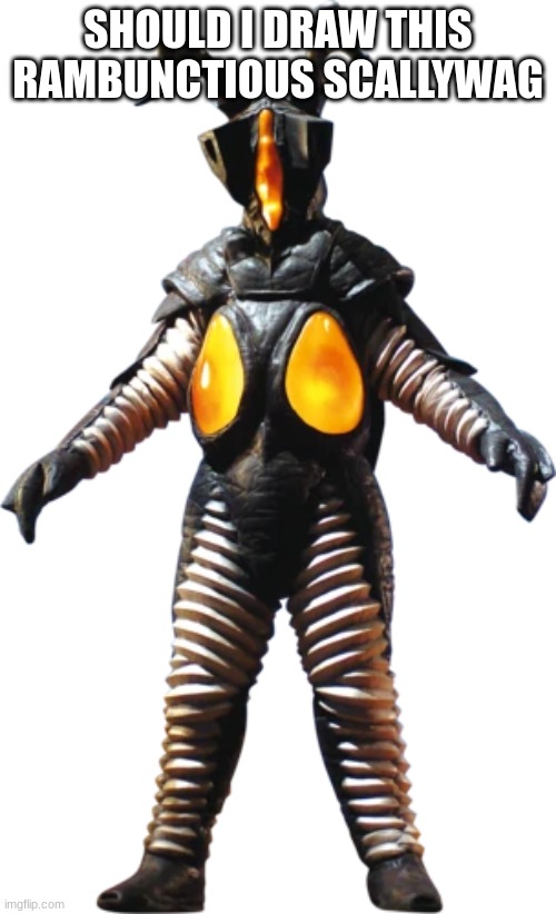 Zetton | SHOULD I DRAW THIS RAMBUNCTIOUS SCALLYWAG | image tagged in zetton | made w/ Imgflip meme maker
