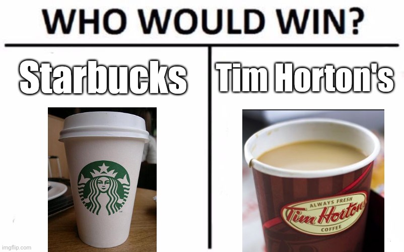 Tim Horton's vs Starbucks | Starbucks; Tim Horton's | image tagged in memes,who would win,starbucks,tim hortons,coffee | made w/ Imgflip meme maker