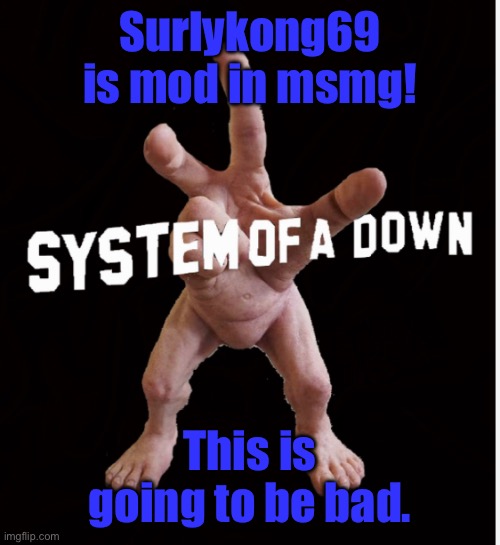 Hand creature | Surlykong69 is mod in msmg! This is going to be bad. | image tagged in hand creature | made w/ Imgflip meme maker