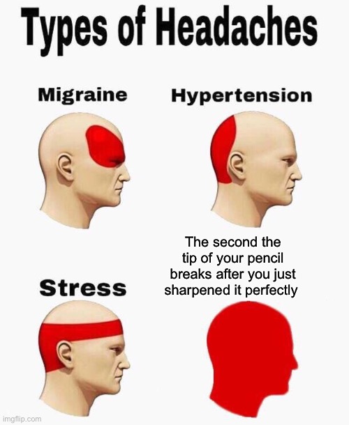Headaches | The second the tip of your pencil breaks after you just sharpened it perfectly | image tagged in headaches | made w/ Imgflip meme maker