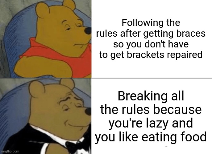 Tuxedo Winnie The Pooh | Following the rules after getting braces so you don't have to get brackets repaired; Breaking all the rules because you're lazy and you like eating food | image tagged in memes,tuxedo winnie the pooh | made w/ Imgflip meme maker