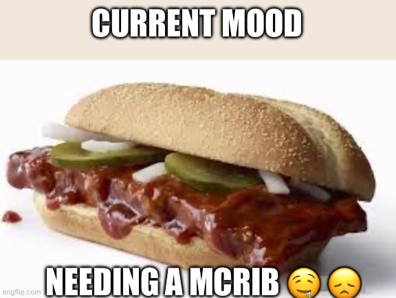 Mcrib | CURRENT MOOD; NEEDING A MCRIB 🤤 😞 | image tagged in mcrib | made w/ Imgflip meme maker