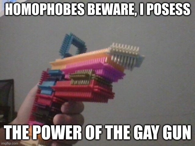 beware | HOMOPHOBES BEWARE, I POSESS; THE POWER OF THE GAY GUN | image tagged in gay gun,yipee | made w/ Imgflip meme maker