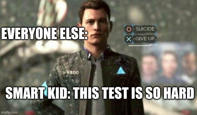 when the smart kid says the test is hard | EVERYONE ELSE:; SMART KID: THIS TEST IS SO HARD | image tagged in suicide/ give up | made w/ Imgflip meme maker