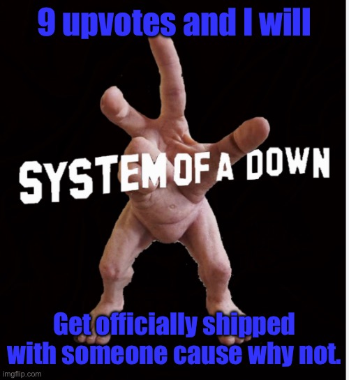 Please kill me | 9 upvotes and I will; Get officially shipped with someone cause why not. | image tagged in hand creature | made w/ Imgflip meme maker