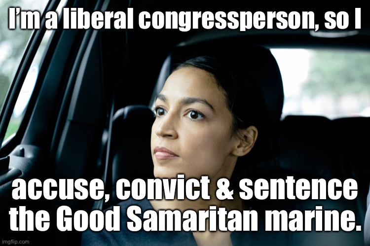 Presumption of innocence? Justice in court?  He don’t need no stink in’ rights! | I’m a liberal congressperson, so I; accuse, convict & sentence the Good Samaritan marine. | image tagged in alexandria ocasio-cortez,marine,subway death | made w/ Imgflip meme maker