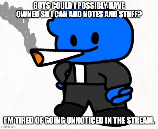 Gwuhhhh ✨✨✨✨✨✨✨✨✨✨ \B^]>✨✨✨✨✨✨✨✨✨✨✨✨✨ | GUYS COULD I POSSIBLY HAVE OWNER SO I CAN ADD NOTES AND STUFF? I'M TIRED OF GOING UNNOTICED IN THE STREAM. | image tagged in osmosis jones smokes a fat blunt | made w/ Imgflip meme maker