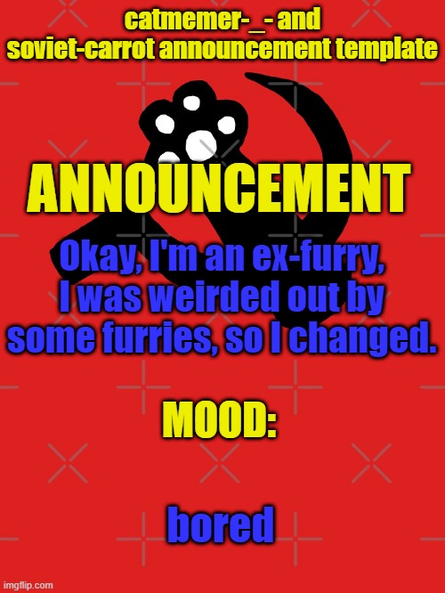 (Russian furry hunter note: cool!) | Okay, I'm an ex-furry, I was weirded out by some furries, so I changed. bored | image tagged in catmemer-_- and soviet-carrot announcement template | made w/ Imgflip meme maker