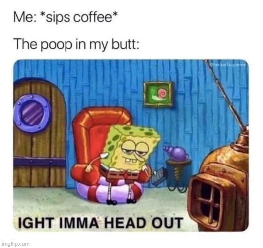 Coffee in the morning | image tagged in coffee,repost,funny,mornng,poop,butt | made w/ Imgflip meme maker