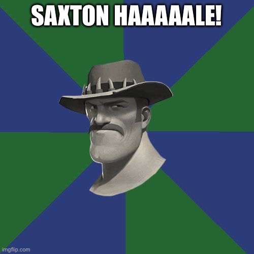 Saxton HALE! | SAXTON HAAAAALE! | image tagged in saxton hale | made w/ Imgflip meme maker