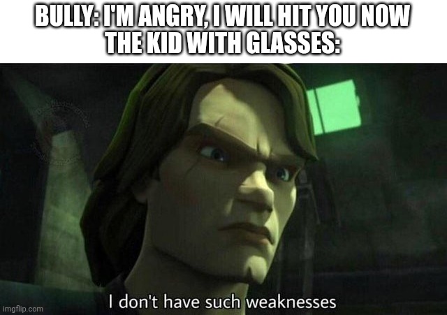 If you get it, you get it | BULLY: I'M ANGRY, I WILL HIT YOU NOW
THE KID WITH GLASSES: | image tagged in i don't have such weakness | made w/ Imgflip meme maker