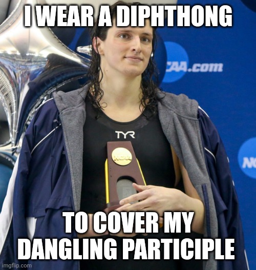 Transgender swimmer | I WEAR A DIPHTHONG TO COVER MY DANGLING PARTICIPLE | image tagged in transgender swimmer | made w/ Imgflip meme maker