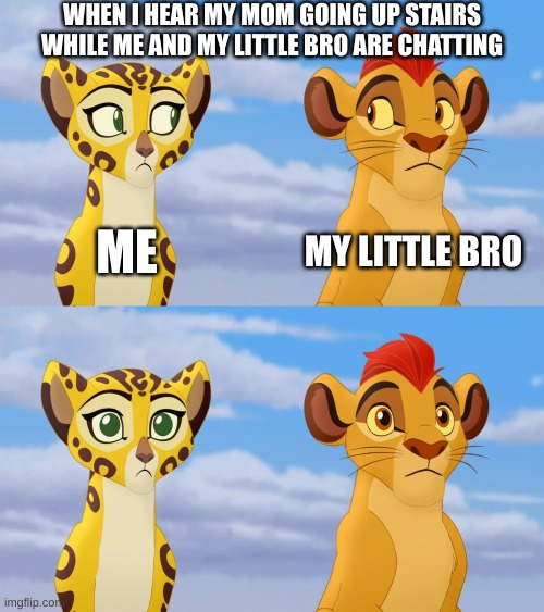 i'm preparing if he comes | WHEN I HEAR MY MOM GOING UP STAIRS WHILE ME AND MY LITTLE BRO ARE CHATTING; ME; MY LITTLE BRO | image tagged in kion and fuli side-eye | made w/ Imgflip meme maker